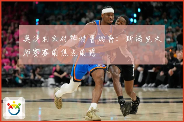 奥沙利文对阵特鲁姆普：斯诺克大师赛赛前焦点前瞻
