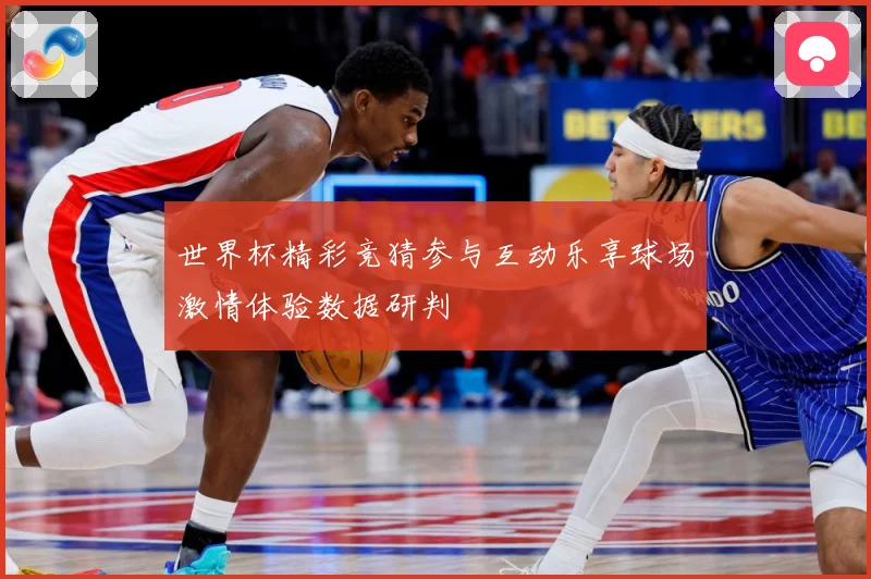 世界杯精彩竞猜参与互动乐享球场激情体验数据研判