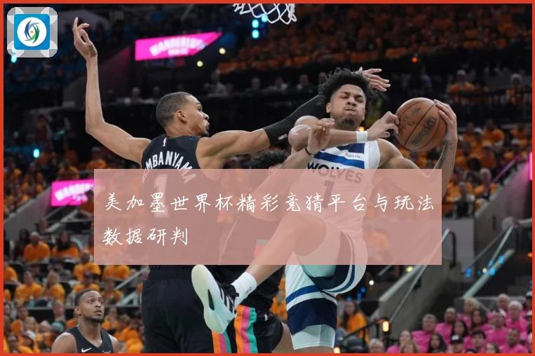 美加墨世界杯精彩竞猜平台与玩法数据研判