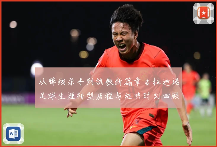 从锋线杀手到执教新篇章吉拉迪诺足球生涯转型历程与经典时刻回顾
