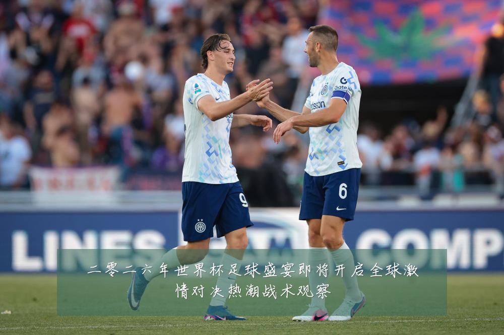 二零二六年世界杯足球盛宴即将开启全球激情对决热潮战术观察