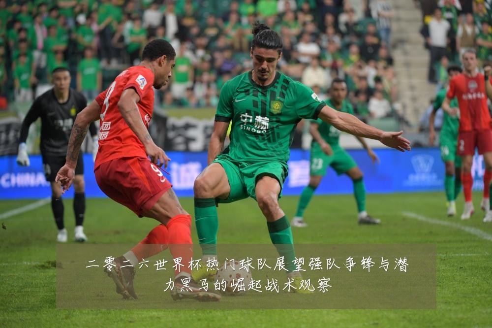 二零二六世界杯热门球队展望强队争锋与潜力黑马的崛起战术观察