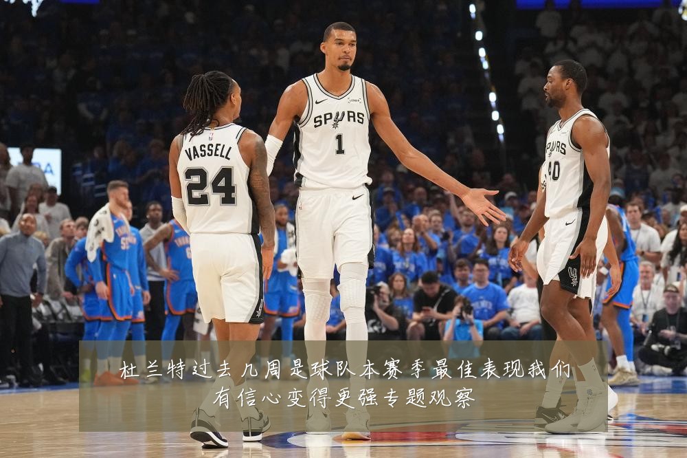 杜兰特过去几周是球队本赛季最佳表现我们有信心变得更强专题观察